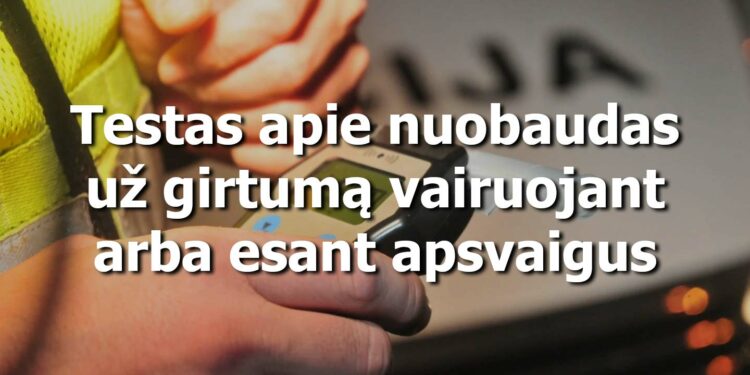 Testas apie nuobaudas už girtumą vairuojant arba esant apsvaigus