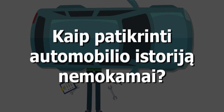 kaip patikrinti automobilio istorija nemokamai